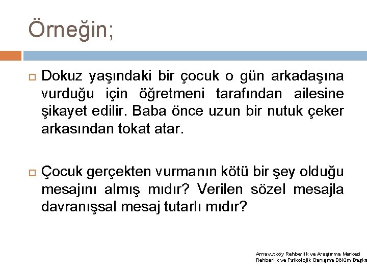 Örneğin; Dokuz yaşındaki bir çocuk o gün arkadaşına vurduğu için öğretmeni tarafından ailesine şikayet