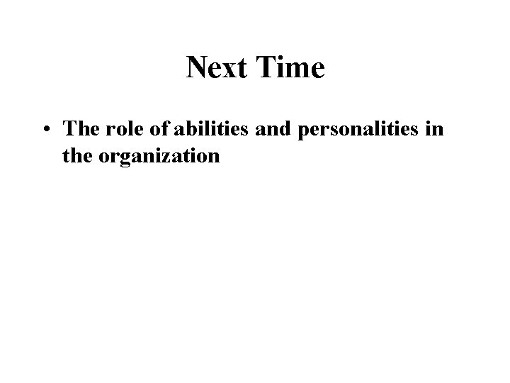 Next Time • The role of abilities and personalities in the organization 