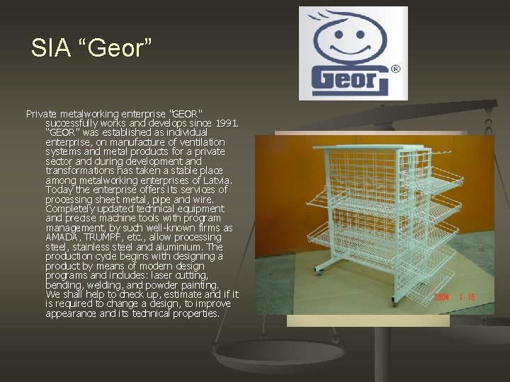 SIA “Geor” Private metalworking enterprise "GEOR" successfully works and develops since 1991. “GEOR” was