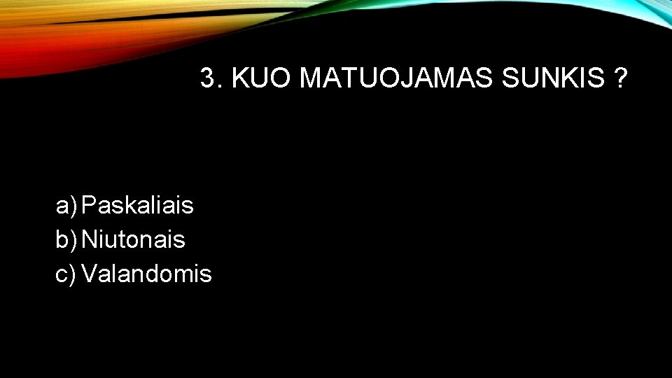 3. KUO MATUOJAMAS SUNKIS ? a) Paskaliais b) Niutonais c) Valandomis 