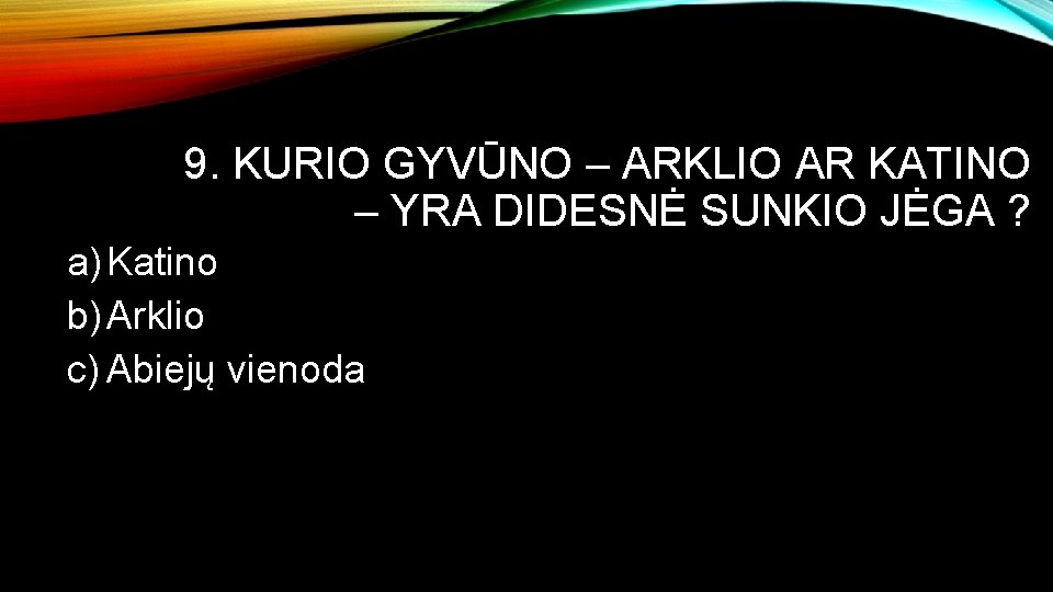 9. KURIO GYVŪNO – ARKLIO AR KATINO – YRA DIDESNĖ SUNKIO JĖGA ? a)