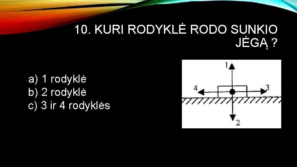 10. KURI RODYKLĖ RODO SUNKIO JĖGĄ ? a) 1 rodyklė b) 2 rodyklė c)