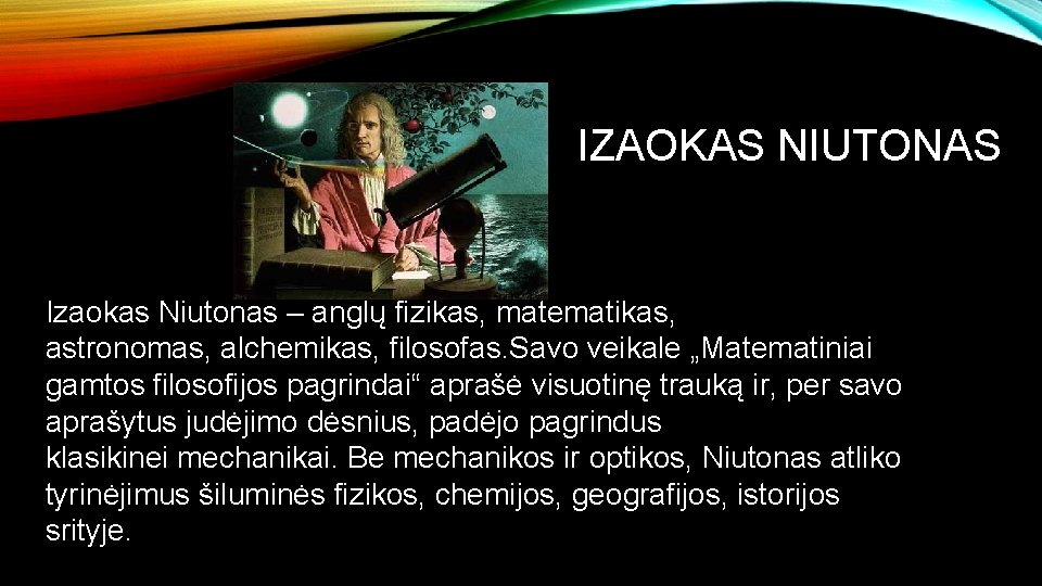 IZAOKAS NIUTONAS Izaokas Niutonas – anglų fizikas, matematikas, astronomas, alchemikas, filosofas. Savo veikale „Matematiniai