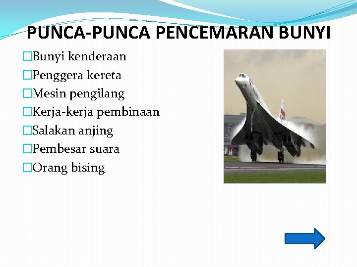 PUNCA-PUNCA PENCEMARAN BUNYI �Bunyi kenderaan �Penggera kereta �Mesin pengilang �Kerja-kerja pembinaan �Salakan anjing �Pembesar