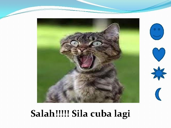 Salah!!!!! Sila cuba lagi 