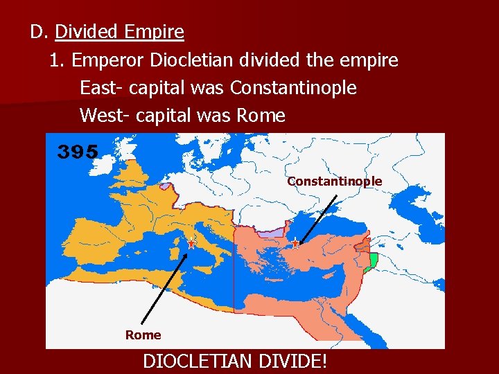D. Divided Empire 1. Emperor Diocletian divided the empire East- capital was Constantinople West-
