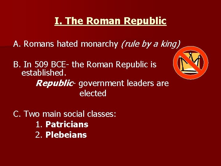 I. The Roman Republic A. Romans hated monarchy (rule by a king) B. In