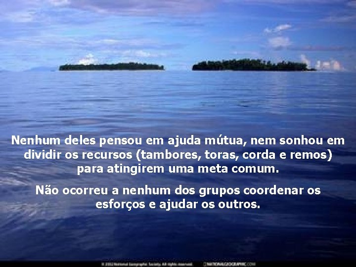 Nenhum deles pensou em ajuda mútua, nem sonhou em dividir os recursos (tambores, toras,