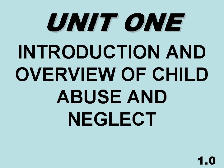 UNIT ONE INTRODUCTION AND OVERVIEW OF CHILD ABUSE AND NEGLECT 1. 0 