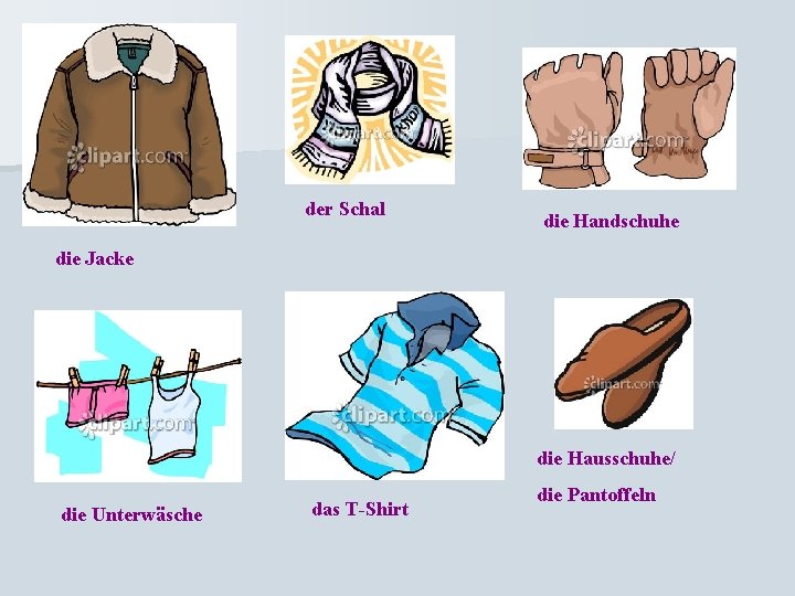 der Schal die Handschuhe die Jacke die Hausschuhe/ die Unterwäsche das T-Shirt die Pantoffeln