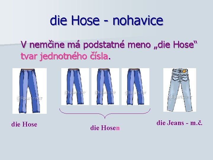 die Hose - nohavice V nemčine má podstatné meno „die Hose“ tvar jednotného čísla.