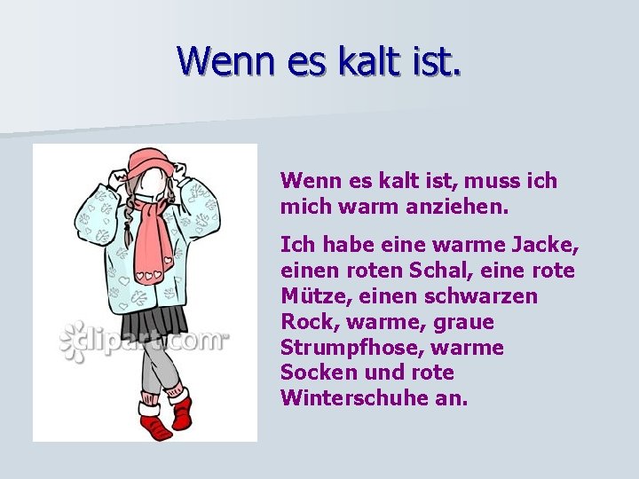 Wenn es kalt ist, muss ich mich warm anziehen. Ich habe eine warme Jacke,