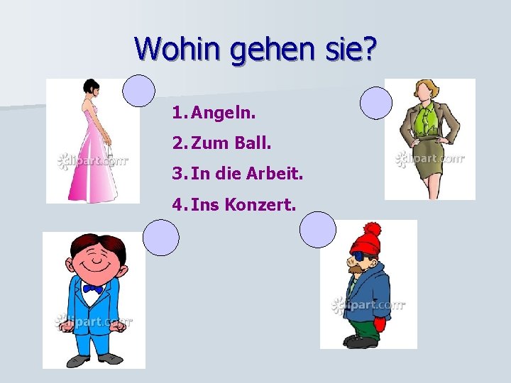 Wohin gehen sie? 1. Angeln. 2. Zum Ball. 3. In die Arbeit. 4. Ins