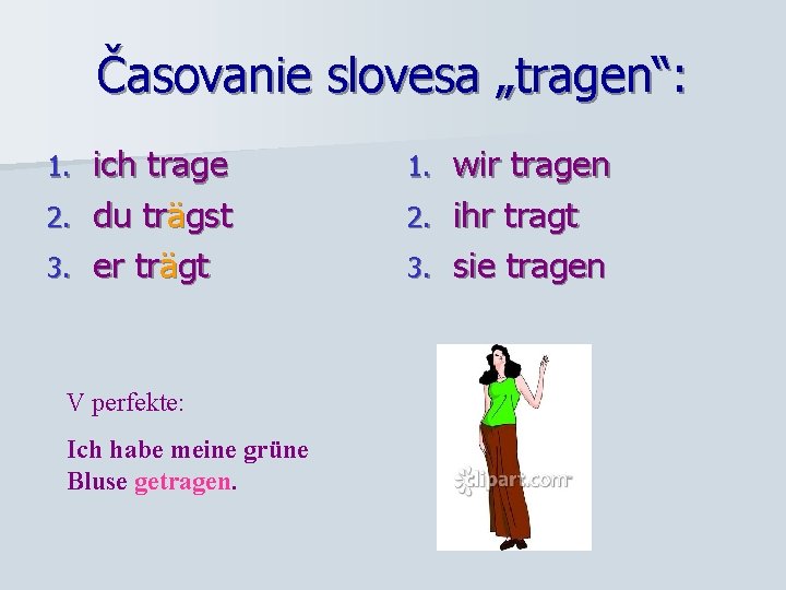 Časovanie slovesa „tragen“: ich trage 2. du trägst 3. er trägt 1. V perfekte: