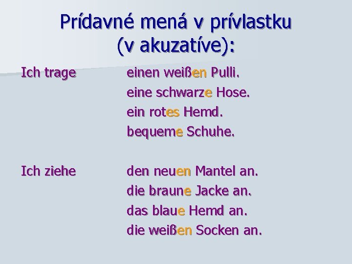 Prídavné mená v prívlastku (v akuzatíve): Ich trage einen weißen Pulli. eine schwarze Hose.