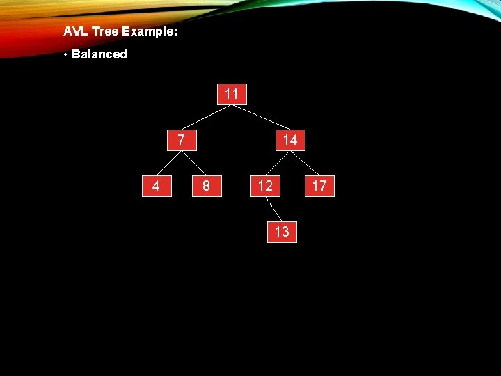 AVL Tree Example: • Balanced 11 7 4 14 8 12 17 13 