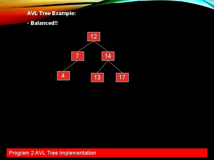 AVL Tree Example: • Balanced!! 12 7 4 14 13 Program 2: AVL Tree