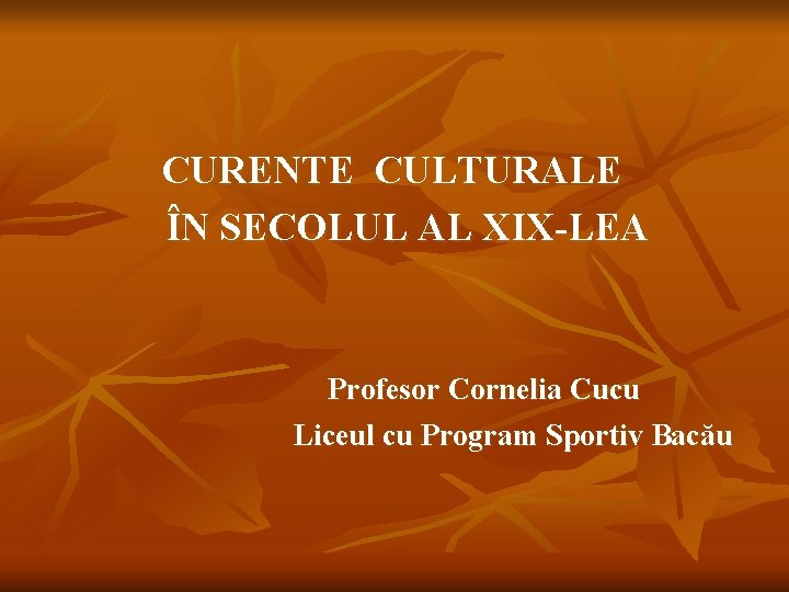 CURENTE CULTURALE ÎN SECOLUL AL XIX-LEA Profesor Cornelia Cucu Liceul cu Program Sportiv Bacău
