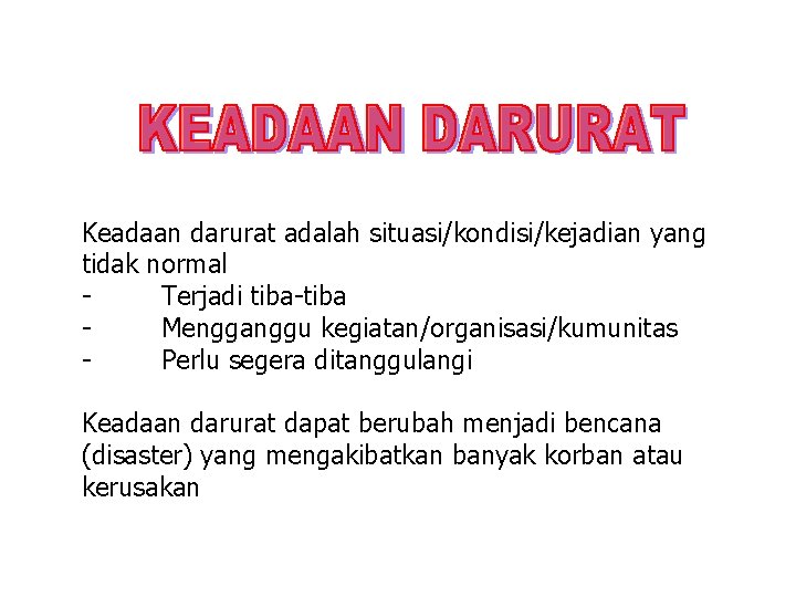 Keadaan darurat adalah situasi/kondisi/kejadian yang tidak normal Terjadi tiba-tiba Mengganggu kegiatan/organisasi/kumunitas Perlu segera ditanggulangi