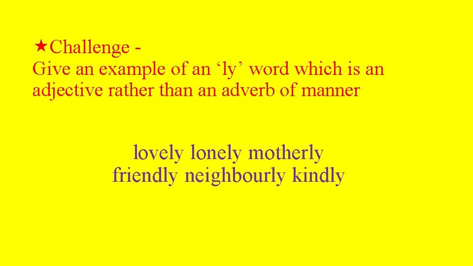  Challenge - Give an example of an ‘ly’ word which is an adjective