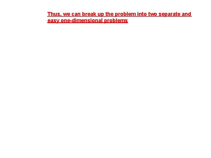 Thus, we can break up the problem into two separate and easy one-dimensional problems