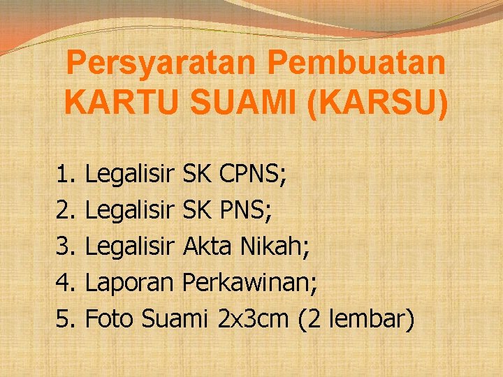 Persyaratan Pembuatan KARTU SUAMI (KARSU) 1. 2. 3. 4. 5. Legalisir SK CPNS; Legalisir