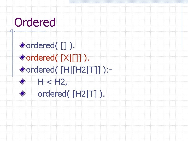 Ordered ordered( [] ). ordered( [X|[]] ). ordered( [H|[H 2|T]] ): H < H