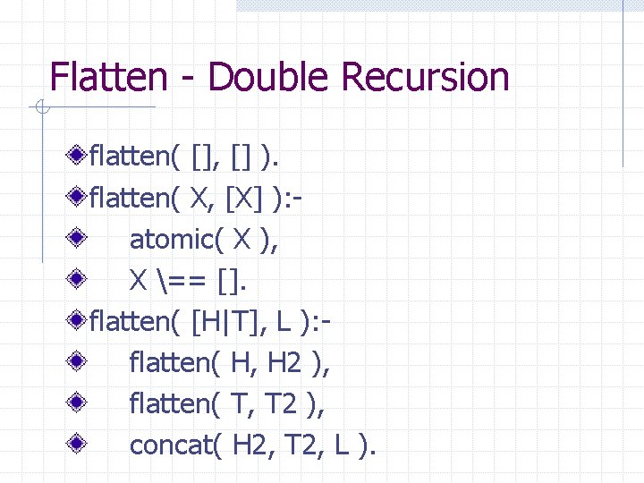 Flatten - Double Recursion flatten( [], [] ). flatten( X, [X] ): atomic( X