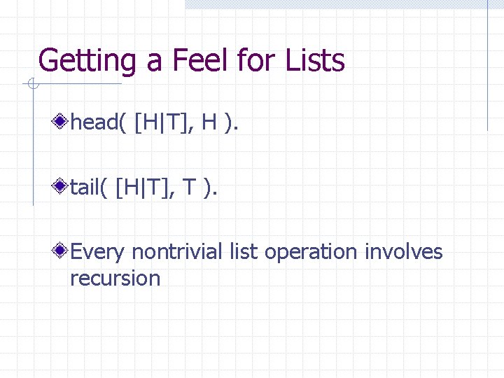 Getting a Feel for Lists head( [H|T], H ). tail( [H|T], T ). Every