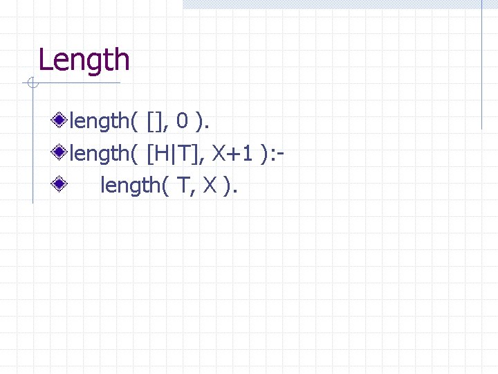 Length length( [], 0 ). length( [H|T], X+1 ): length( T, X ). 