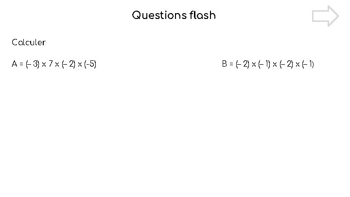 Questions flash Calculer A = (– 3) x 7 x (– 2) x (-5)