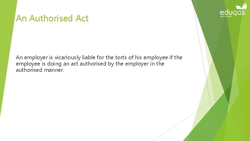 An Authorised Act An employer is vicariously liable for the torts of his employee