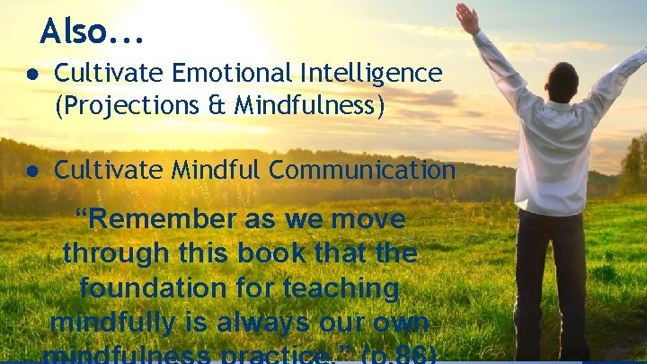 Also. . . ● Cultivate Emotional Intelligence (Projections & Mindfulness) ● Cultivate Mindful Communication