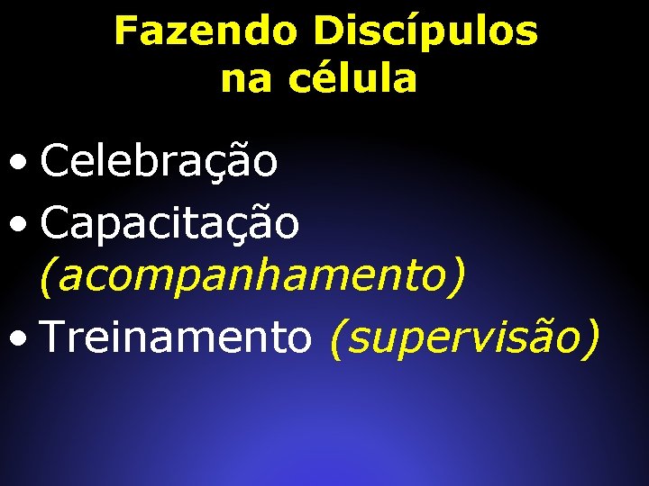 Fazendo Discípulos na célula • Celebração • Capacitação (acompanhamento) • Treinamento (supervisão) 