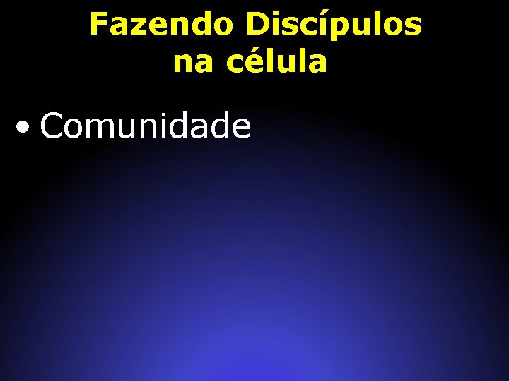Fazendo Discípulos na célula • Comunidade 