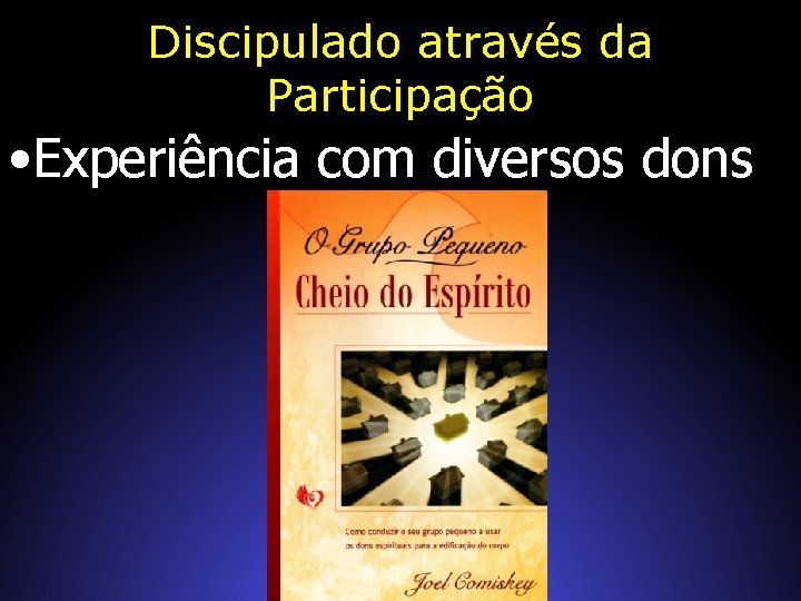 Discipulado através da Participação • Experiência com diversos dons 