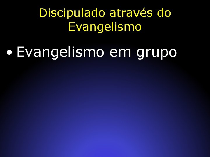 Discipulado através do Evangelismo • Evangelismo em grupo 