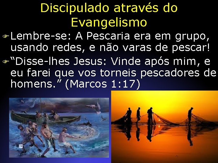 Discipulado através do Evangelismo F Lembre-se: A Pescaria era em grupo, usando redes, e