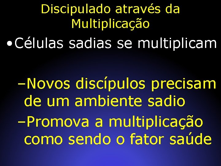 Discipulado através da Multiplicação • Células sadias se multiplicam –Novos discípulos precisam de um