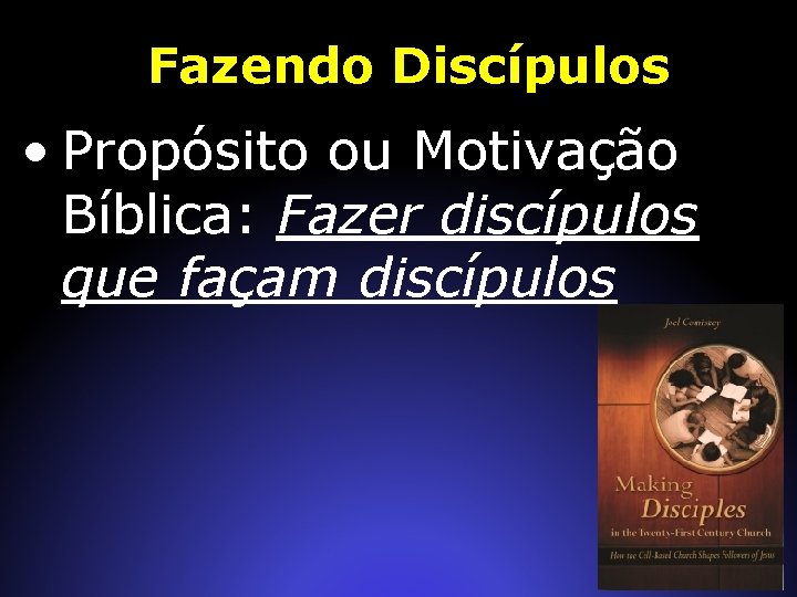 Fazendo Discípulos • Propósito ou Motivação Bíblica: Fazer discípulos que façam discípulos 