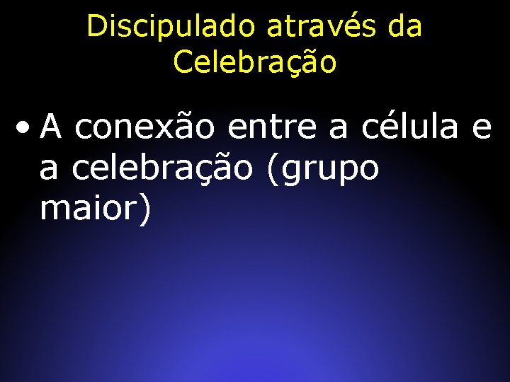 Discipulado através da Celebração • A conexão entre a célula e a celebração (grupo