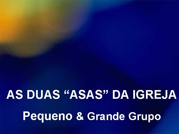 AS DUAS “ASAS” DA IGREJA Pequeno & Grande Grupo 