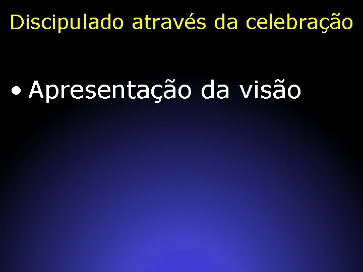 Discipulado através da celebração • Apresentação da visão 