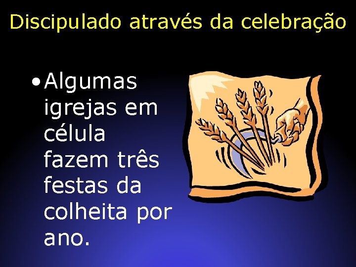 Discipulado através da celebração • Algumas igrejas em célula fazem três festas da colheita