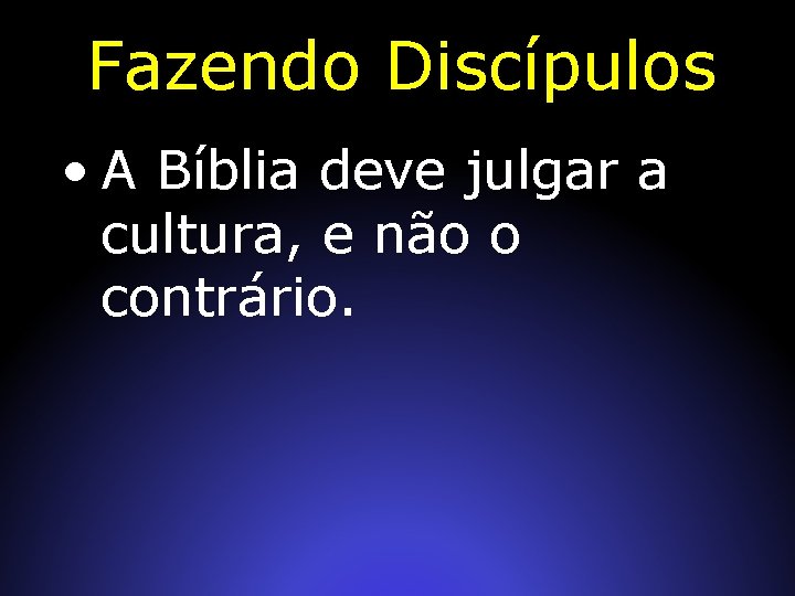 Fazendo Discípulos • A Bíblia deve julgar a cultura, e não o contrário. 