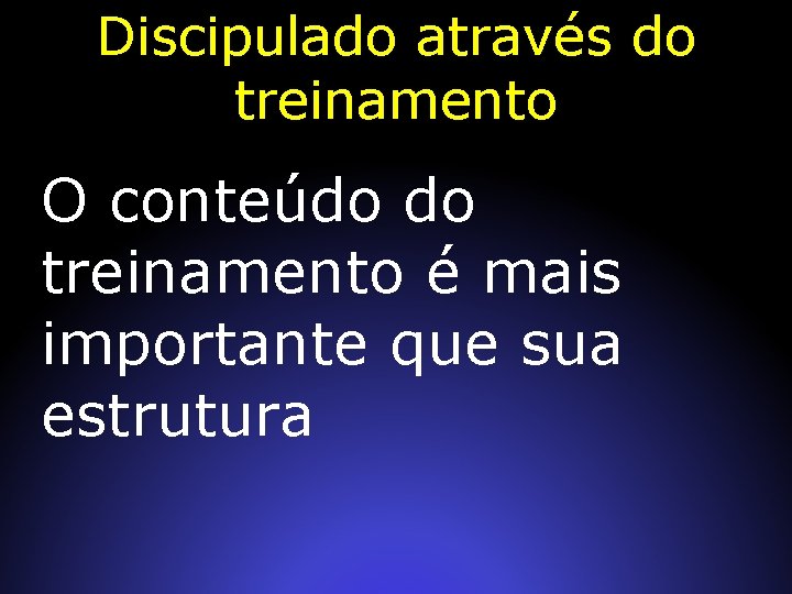 Discipulado através do treinamento O conteúdo do treinamento é mais importante que sua estrutura