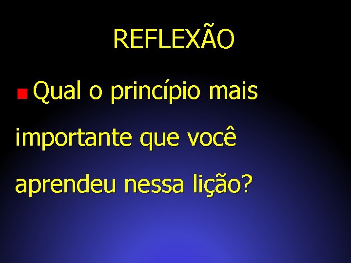 REFLEXÃO Qual o princípio mais importante que você aprendeu nessa lição? 