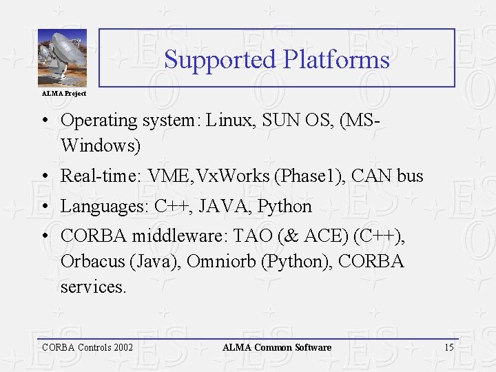 Supported Platforms ALMA Project • Operating system: Linux, SUN OS, (MSWindows) • Real-time: VME,