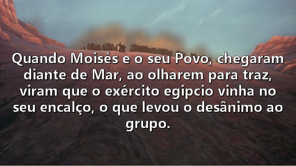 Quando Moisés e o seu Povo, chegaram diante de Mar, ao olharem para traz,