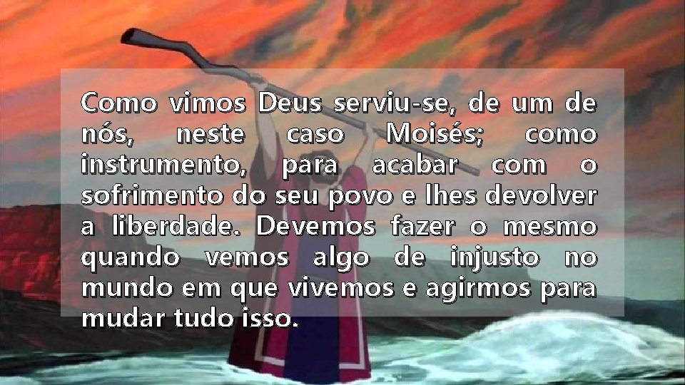 Como vimos Deus serviu-se, de um de nós, neste caso Moisés; como instrumento, para